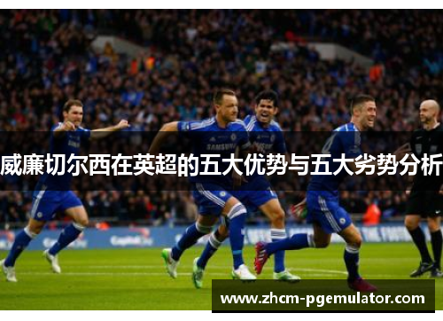 威廉切尔西在英超的五大优势与五大劣势分析 威廉切尔西在英超的五大优势与五大劣势分析