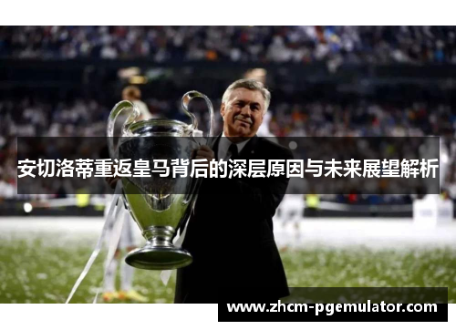 安切洛蒂重返皇马背后的深层原因与未来展望解析