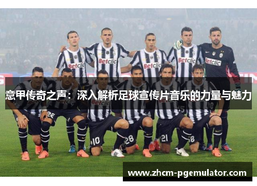 意甲传奇之声：深入解析足球宣传片音乐的力量与魅力