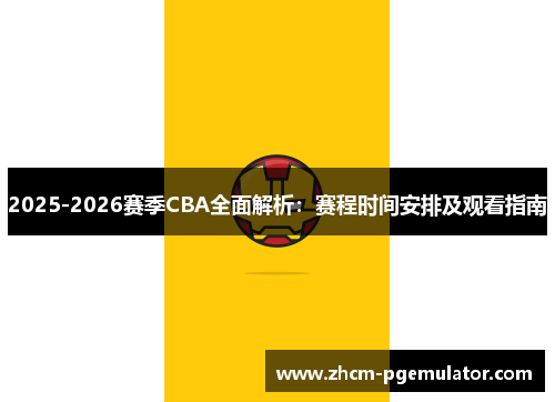 2025-2026赛季CBA全面解析：赛程时间安排及观看指南