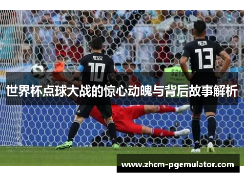 世界杯点球大战的惊心动魄与背后故事解析