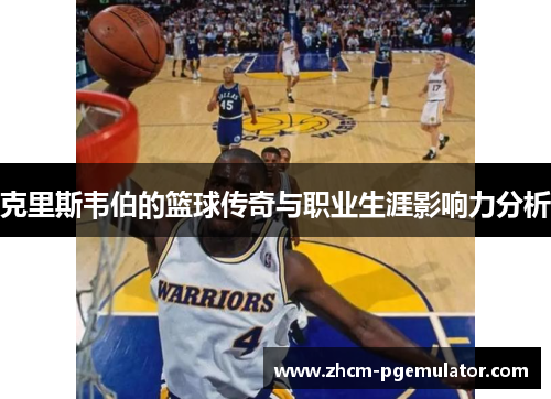 克里斯韦伯的篮球传奇与职业生涯影响力分析 克里斯韦伯的篮球传奇与职业生涯影响力分析