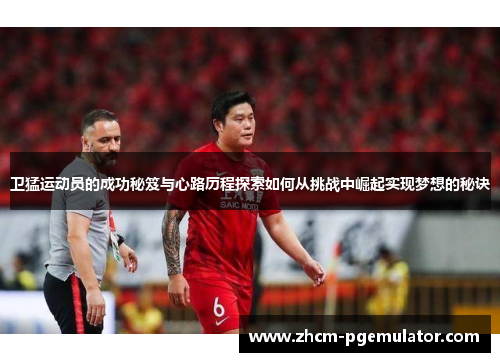 卫猛运动员的成功秘笈与心路历程探索如何从挑战中崛起实现梦想的秘诀