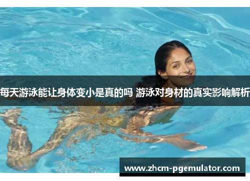 每天游泳能让身体变小是真的吗 游泳对身材的真实影响解析