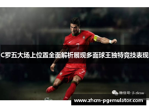 C罗五大场上位置全面解析展现多面球王独特竞技表现