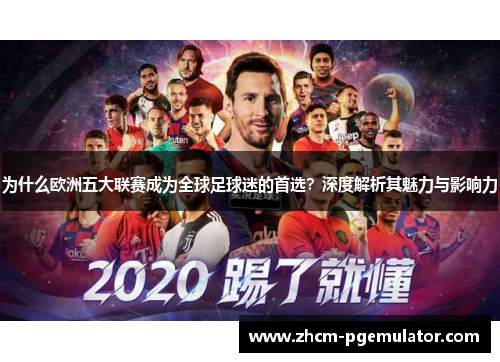 为什么欧洲五大联赛成为全球足球迷的首选？深度解析其魅力与影响力