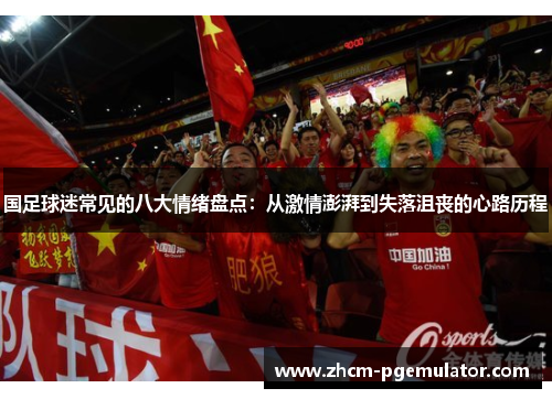 国足球迷常见的八大情绪盘点：从激情澎湃到失落沮丧的心路历程