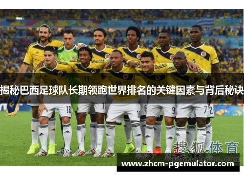 揭秘巴西足球队长期领跑世界排名的关键因素与背后秘诀