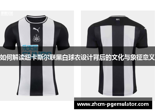 如何解读纽卡斯尔联黑白球衣设计背后的文化与象征意义