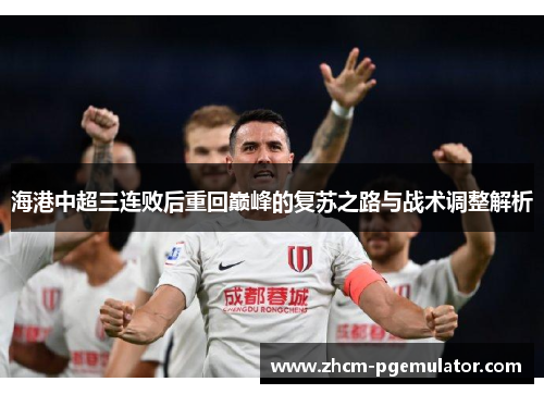海港中超三连败后重回巅峰的复苏之路与战术调整解析