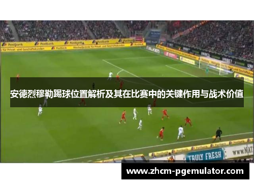 安德烈穆勒踢球位置解析及其在比赛中的关键作用与战术价值