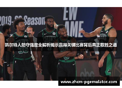 凯尔特人防守强度全解析揭示赢得关键比赛背后真正取胜之道