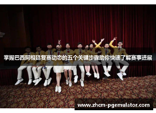 掌握巴西阿根廷复赛动态的五个关键步骤助你快速了解赛事进展