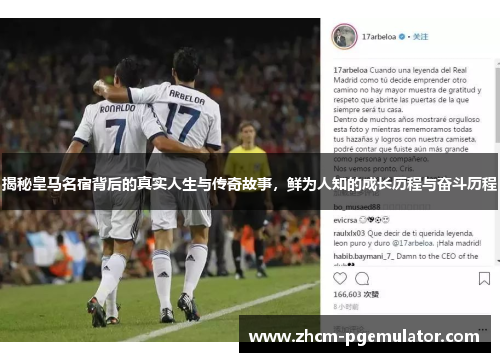 揭秘皇马名宿背后的真实人生与传奇故事，鲜为人知的成长历程与奋斗历程