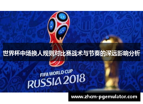 世界杯中场换人规则对比赛战术与节奏的深远影响分析