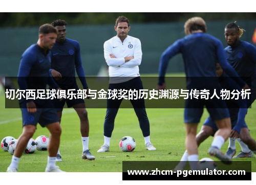 切尔西足球俱乐部与金球奖的历史渊源与传奇人物分析