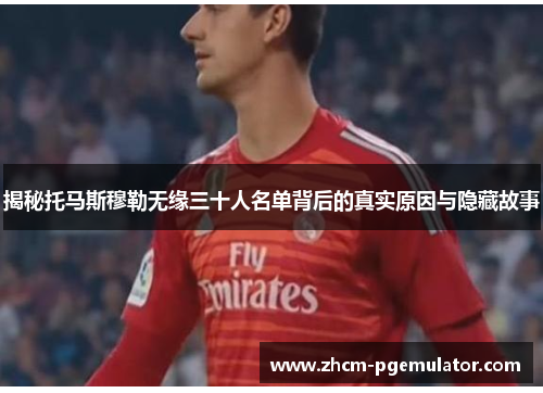 揭秘托马斯穆勒无缘三十人名单背后的真实原因与隐藏故事