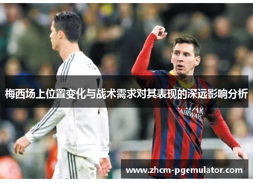 梅西场上位置变化与战术需求对其表现的深远影响分析