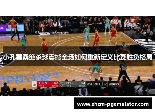 小孔塞桑绝杀球震撼全场如何重新定义比赛胜负格局