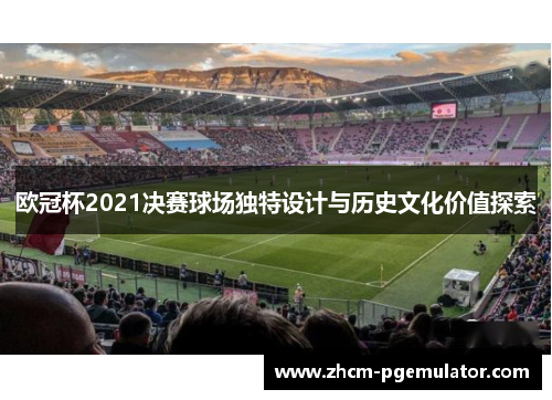 欧冠杯2021决赛球场独特设计与历史文化价值探索