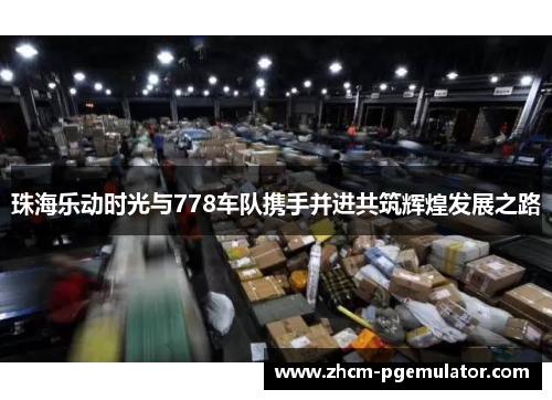 珠海乐动时光与778车队携手并进共筑辉煌发展之路