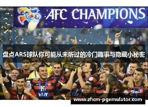 盘点ARS球队你可能从未听过的冷门趣事与隐藏小秘密