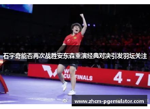 石宇奇能否再次战胜安东森重演经典对决引发羽坛关注