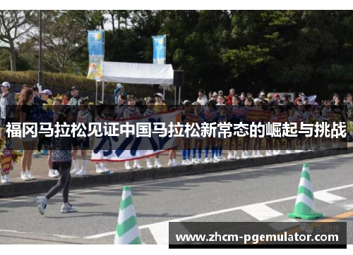 福冈马拉松见证中国马拉松新常态的崛起与挑战
