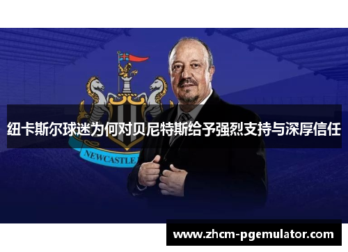 纽卡斯尔球迷为何对贝尼特斯给予强烈支持与深厚信任