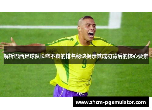 解析巴西足球队长盛不衰的排名秘诀揭示其成功背后的核心要素