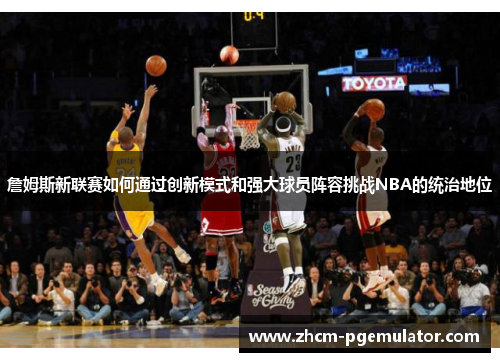 詹姆斯新联赛如何通过创新模式和强大球员阵容挑战NBA的统治地位