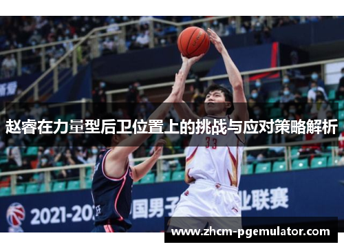 赵睿在力量型后卫位置上的挑战与应对策略解析