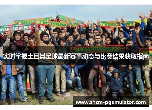 实时掌握土耳其足球最新赛事动态与比赛结果获取指南