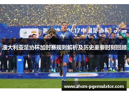 澳大利亚足协杯加时赛规则解析及历史重要时刻回顾 澳大利亚足协杯加时赛规则解析及历史重要时刻回顾