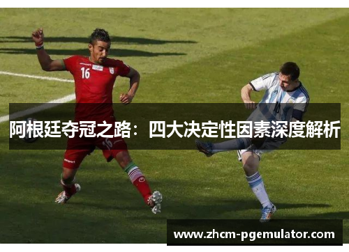 阿根廷夺冠之路：四大决定性因素深度解析