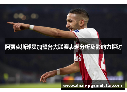 阿贾克斯球员加盟各大联赛表现分析及影响力探讨 阿贾克斯球员加盟各大联赛表现分析及影响力探讨