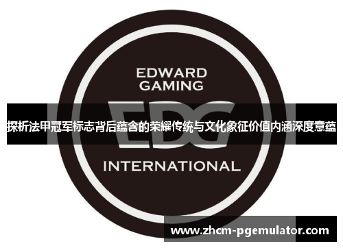 探析法甲冠军标志背后蕴含的荣耀传统与文化象征价值内涵深度意蕴 探析法甲冠军标志背后蕴含的荣耀传统与文化象征价值内涵深度意蕴