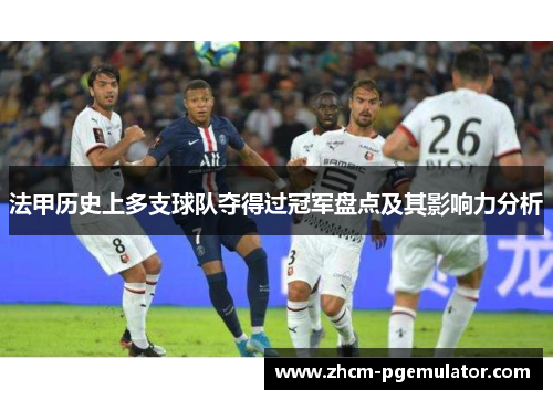 法甲历史上多支球队夺得过冠军盘点及其影响力分析