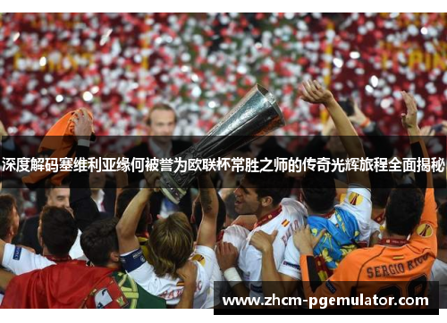 深度解码塞维利亚缘何被誉为欧联杯常胜之师的传奇光辉旅程全面揭秘