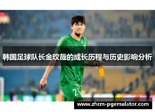 韩国足球队长金玟哉的成长历程与历史影响分析