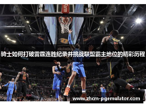 骑士如何打破雷霆连胜纪录并挑战联盟霸主地位的精彩历程 骑士如何打破雷霆连胜纪录并挑战联盟霸主地位的精彩历程