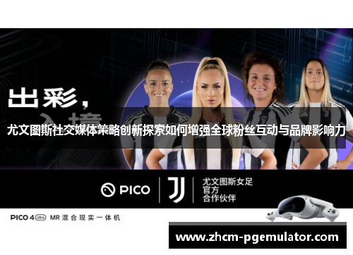 尤文图斯社交媒体策略创新探索如何增强全球粉丝互动与品牌影响力