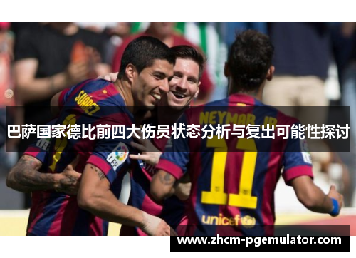 巴萨国家德比前四大伤员状态分析与复出可能性探讨