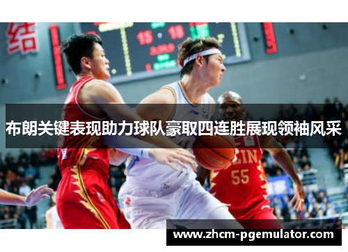 布朗关键表现助力球队豪取四连胜展现领袖风采 布朗关键表现助力球队豪取四连胜展现领袖风采