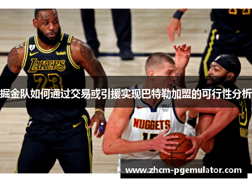 掘金队如何通过交易或引援实现巴特勒加盟的可行性分析 掘金队如何通过交易或引援实现巴特勒加盟的可行性分析
