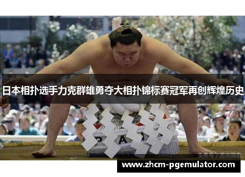 日本相扑选手力克群雄勇夺大相扑锦标赛冠军再创辉煌历史 日本相扑选手力克群雄勇夺大相扑锦标赛冠军再创辉煌历史