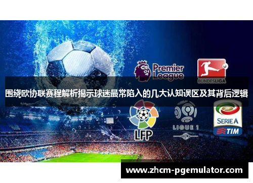 围绕欧协联赛程解析揭示球迷最常陷入的几大认知误区及其背后逻辑 围绕欧协联赛程解析揭示球迷最常陷入的几大认知误区及其背后逻辑