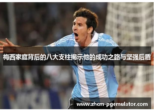 梅西家庭背后的八大支柱揭示他的成功之路与坚强后盾 梅西家庭背后的八大支柱揭示他的成功之路与坚强后盾