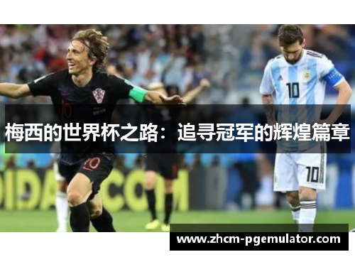 梅西的世界杯之路:追寻冠军的辉煌篇章 梅西的世界杯之路:追寻冠军的辉煌篇章