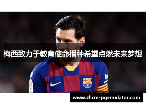 梅西致力于教育使命播种希望点燃未来梦想